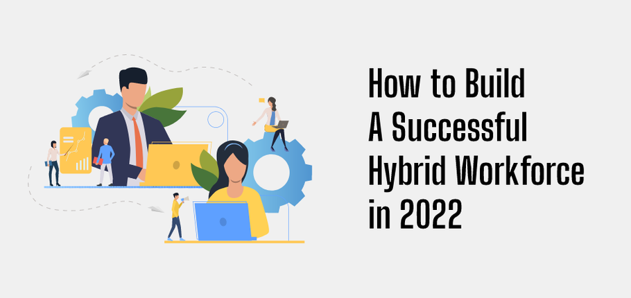 How to Build a Successful Hybrid Workforce in 2022